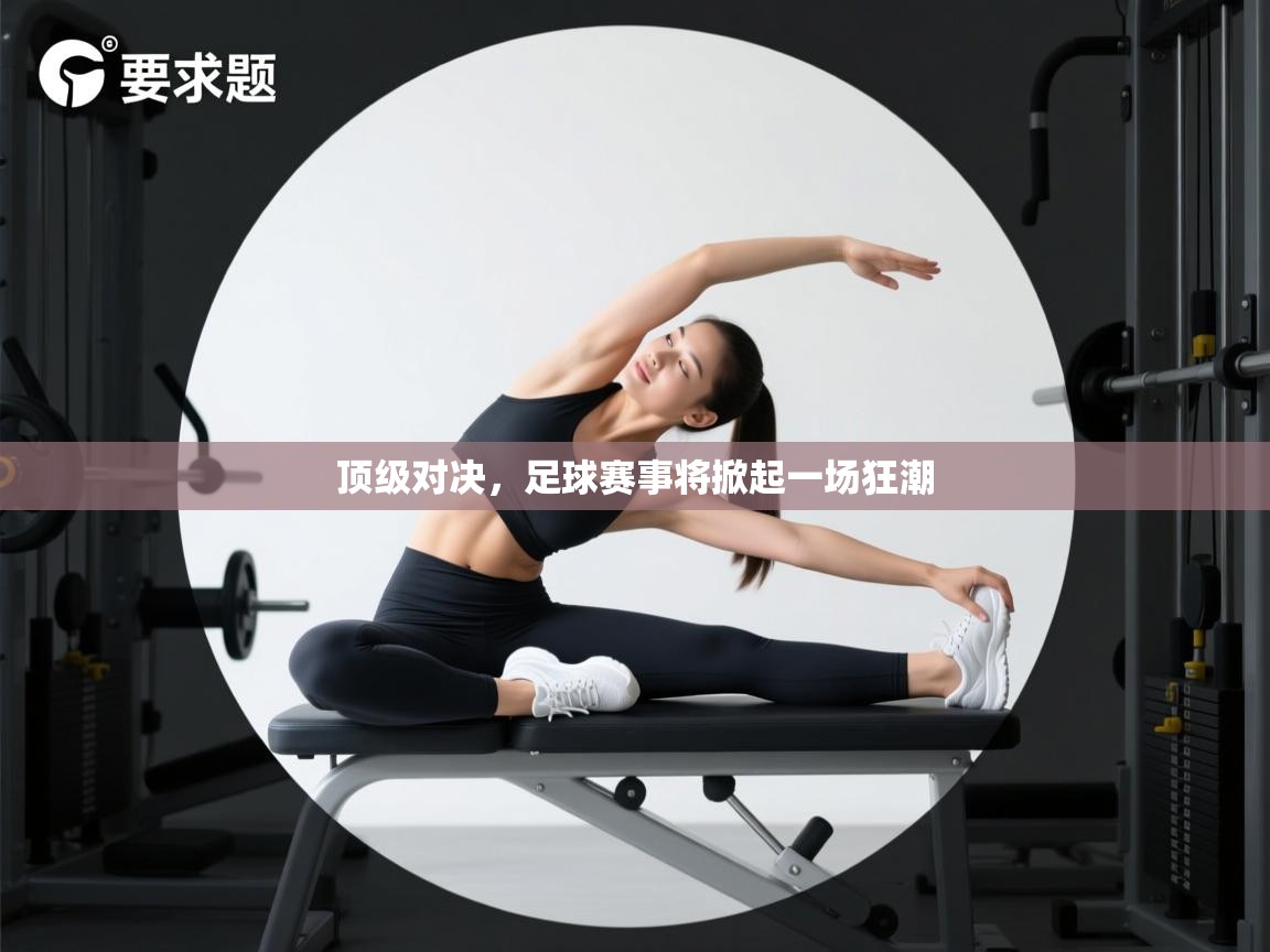 顶级对决，足球赛事将掀起一场狂潮
