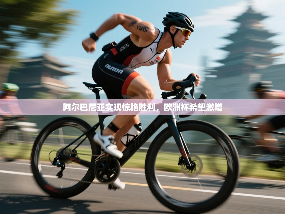 阿尔巴尼亚实现惊艳胜利,欧洲杯希望激增